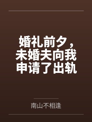 婚礼前夕，未婚夫向我申请了出轨假