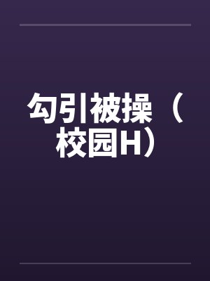 勾引被操(校园H) 勾引被操(校园H)
