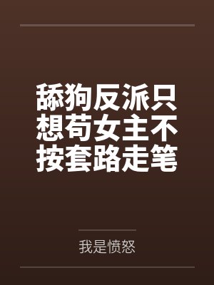 舔狗反派只想苟女主不按套路走笔趣阁无弹窗