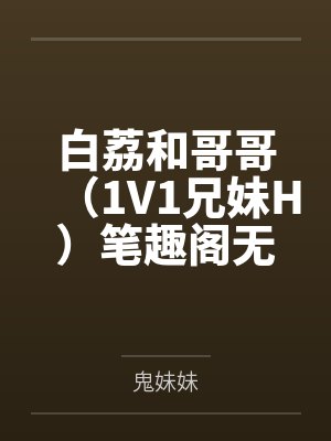 白荔和哥哥（1V1兄妹H）笔趣阁无弹窗