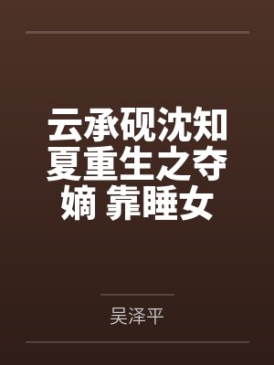 云承砚沈知夏重生之夺嫡 靠睡女人争夺天下
