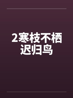 2寒枝不栖迟归鸟 2寒枝不栖迟归鸟