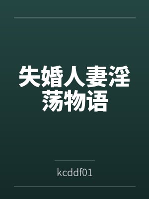 失婚人妻淫荡物语 失婚人妻淫荡物语