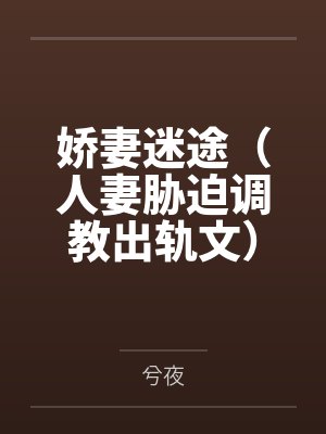 娇妻迷途(人妻胁迫调教出轨文) 娇妻迷途(人妻胁迫调教出轨文)