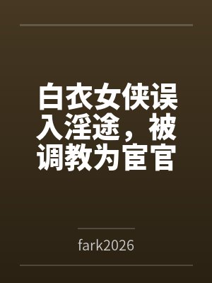 白衣女侠误入淫途，被调教为宦官的淫堕母狗