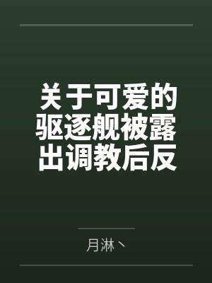 关于可爱的驱逐舰被露出调教后反强推提督的这件事