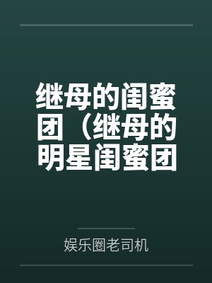 继母的闺蜜团（继母的明星闺蜜团）