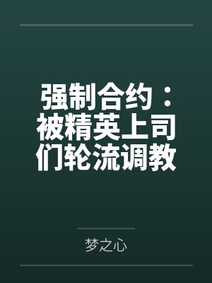 强制合约:被精英上司们轮流调教的禁忌肉奴 强制合约:被精英上司们轮流调教的禁忌肉奴