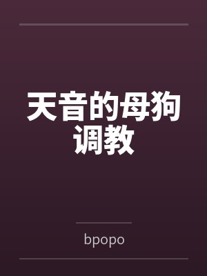 天音的母狗调教 天音的母狗调教