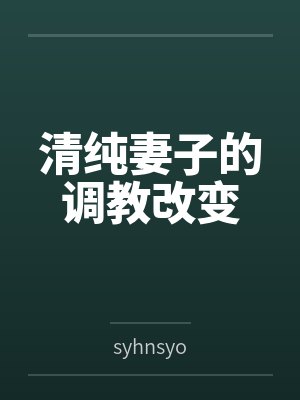 清纯妻子的调教改变 清纯妻子的调教改变