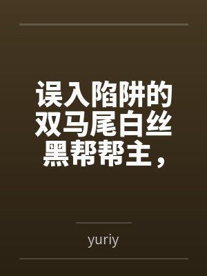 误入陷阱的双马尾白丝黑帮帮主,被两个处男新人捡尸回家?还被调教成了当众展示淫纹的母狗? 误入陷阱的双马尾白丝黑帮帮主,被两个处男新人捡尸回家?还被调教成了当众展示淫纹的母狗?