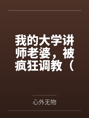 我的大学讲师老婆,被疯狂调教(女女、群调、反差等,重口慎入) 我的大学讲师老婆,被疯狂调教(女女、群调、反差等,重口慎入)