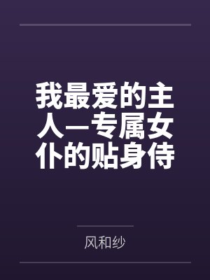 我最爱的主人—专属女仆的贴身侍奉调教 我最爱的主人—专属女仆的贴身侍奉调教