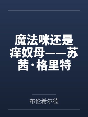 魔法咪还是痒奴母——苏茜·格里特的绝望挠痒调教