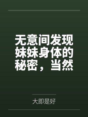 无意间发现妹妹身体的秘密,当然是要把她调教成自己的胯下母狗了 无意间发现妹妹身体的秘密,当然是要把她调教成自己的胯下母狗了