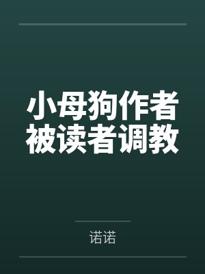 小母狗作者被读者调教 小母狗作者被读者调教