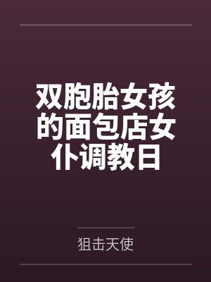 双胞胎女孩的面包店女仆调教日 双胞胎女孩的面包店女仆调教日