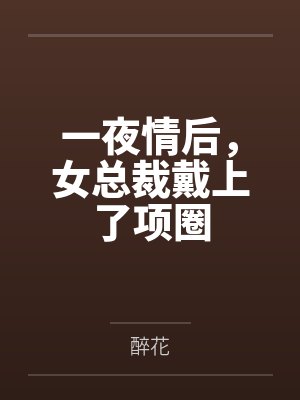 一夜情后,女总裁戴上了项圈 一夜情后,女总裁戴上了项圈