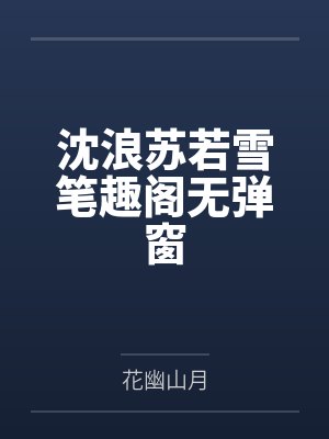 沈浪苏若雪笔趣阁无弹窗