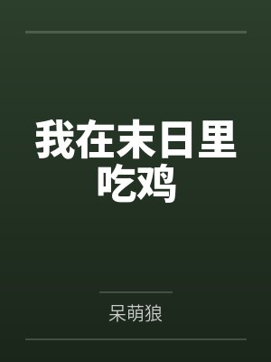 我在末日里吃鸡by呆萌狼笔趣阁无弹窗 我在末日里吃鸡by呆萌狼笔趣阁无弹窗