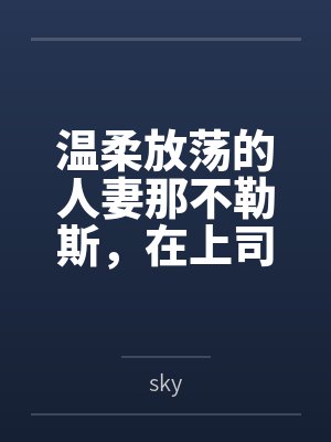温柔放荡的人妻那不勒斯，在上司的媚药下彻底变成婊子母猪，还被指挥官穿着兔女郎服给上司爆操