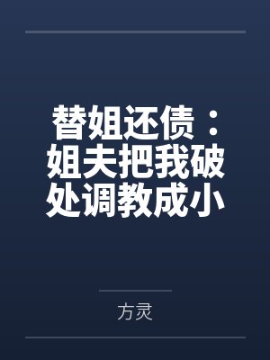 替姐还债：姐夫把我破处调教成小骚猫。