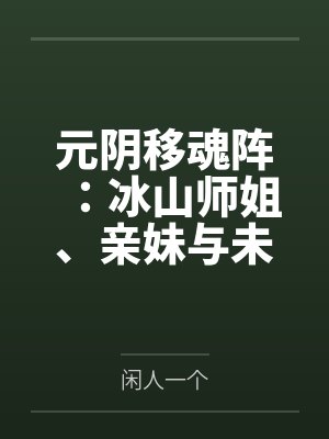 元阴移魂阵：冰山师姐、亲妹与未婚妻被调教成胯下母狗后，连父亲和弟弟的肉棒都认不出了