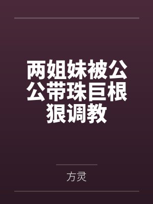 两姐妹被公公带珠巨根狠调教