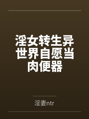 淫女转生异世界自愿当肉便器 淫女转生异世界自愿当肉便器