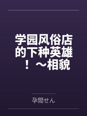 学园风俗店的下种英雄! ~相貌平平的我让安产型大屁股辣妹服侍,并成为孕肚后宫之主的来龙去脉~ 学园风俗店的下种英雄! ~相貌平平的我让安产型大屁股辣妹服侍,并成为孕肚后宫之主的来龙去脉~