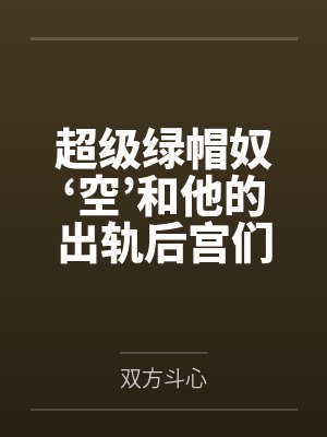 超级绿帽奴‘空’和他的出轨后宫们 超级绿帽奴‘空’和他的出轨后宫们