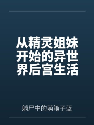 从精灵姐妹开始的异世界后宫生活 从精灵姐妹开始的异世界后宫生活