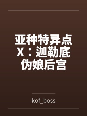 亚种特异点X:迦勒底伪娘后宫 亚种特异点X:迦勒底伪娘后宫