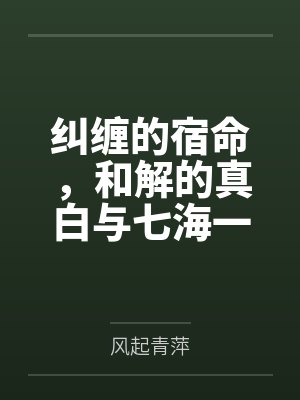 纠缠的宿命,和解的真白与七海一起成为了空太的后宫 纠缠的宿命,和解的真白与七海一起成为了空太的后宫