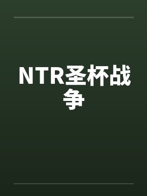 NTR圣杯战争 NTR圣杯战争
