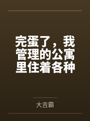 完蛋了,我管理的公寓里住着各种族的极品人妻 完蛋了,我管理的公寓里住着各种族的极品人妻