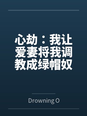 心劫:我让爱妻将我调教成绿帽奴 心劫:我让爱妻将我调教成绿帽奴