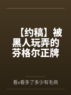 【约稿】被黑人玩弄的芬格尔正牌女友eva为了泄愤把路明非调教成了男奴