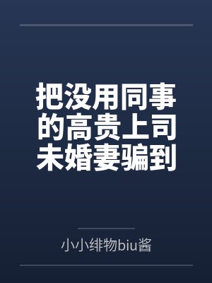 把没用同事的高贵上司未婚妻骗到家里日夜调教让她明白自己的母畜地位堕落成妻奴最后在婚礼用小穴下精液雨喷