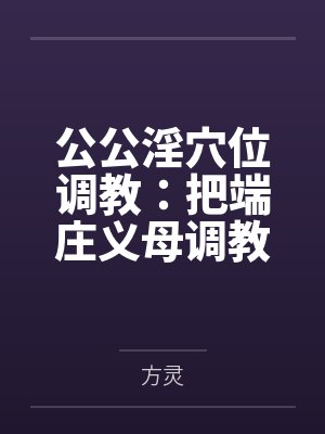 公公淫穴位调教：把端庄义母调教成公媳共用的巨根肉奴