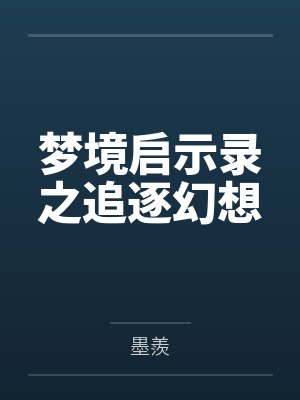 梦境启示录之追逐幻想by墨羨笔趣阁无弹窗 梦境启示录之追逐幻想by墨羨笔趣阁无弹窗