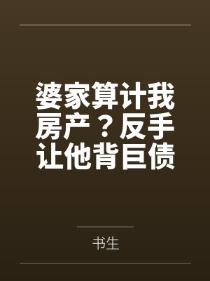 婆家算计我房产?反手让他背巨债 婆家算计我房产?反手让他背巨债