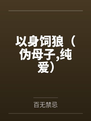 以身饲狼(伪母子,纯爱) 以身饲狼(伪母子,纯爱)