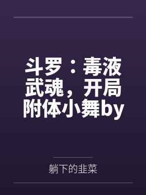 斗罗：毒液武魂，开局附体小舞by躺下的韭菜