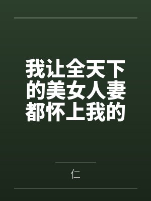 我让全天下的美女人妻都怀上我的孩子