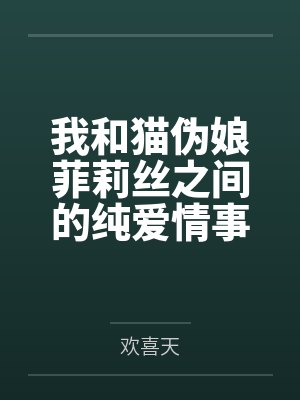 我和猫伪娘菲莉丝之间的纯爱情事 我和猫伪娘菲莉丝之间的纯爱情事