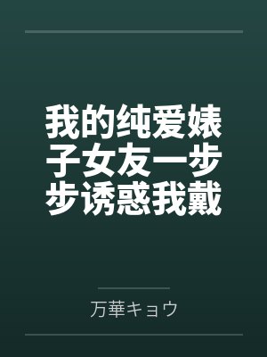 我的纯爱婊子女友一步步诱惑我戴上绿帽
