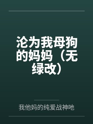 沦为我母狗的妈妈(无绿改) 沦为我母狗的妈妈(无绿改)