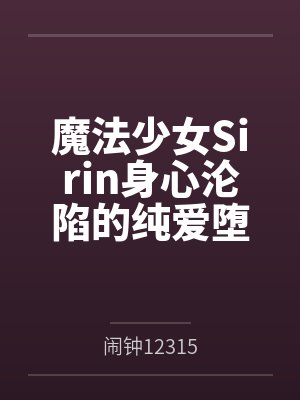 魔法少女Sirin身心沦陷的纯爱堕落大冒险! 魔法少女Sirin身心沦陷的纯爱堕落大冒险!