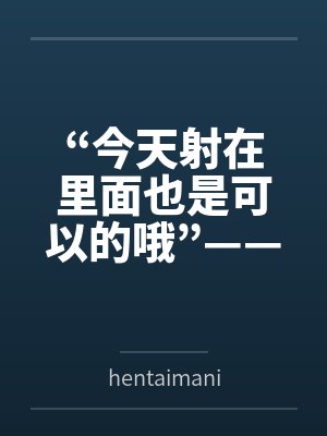 “今天射在里面也是可以的哦”——来自妈妈的最甜蜜许可